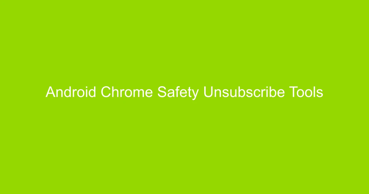 Android Chrome Safety & Unsubscribe Tools Explained