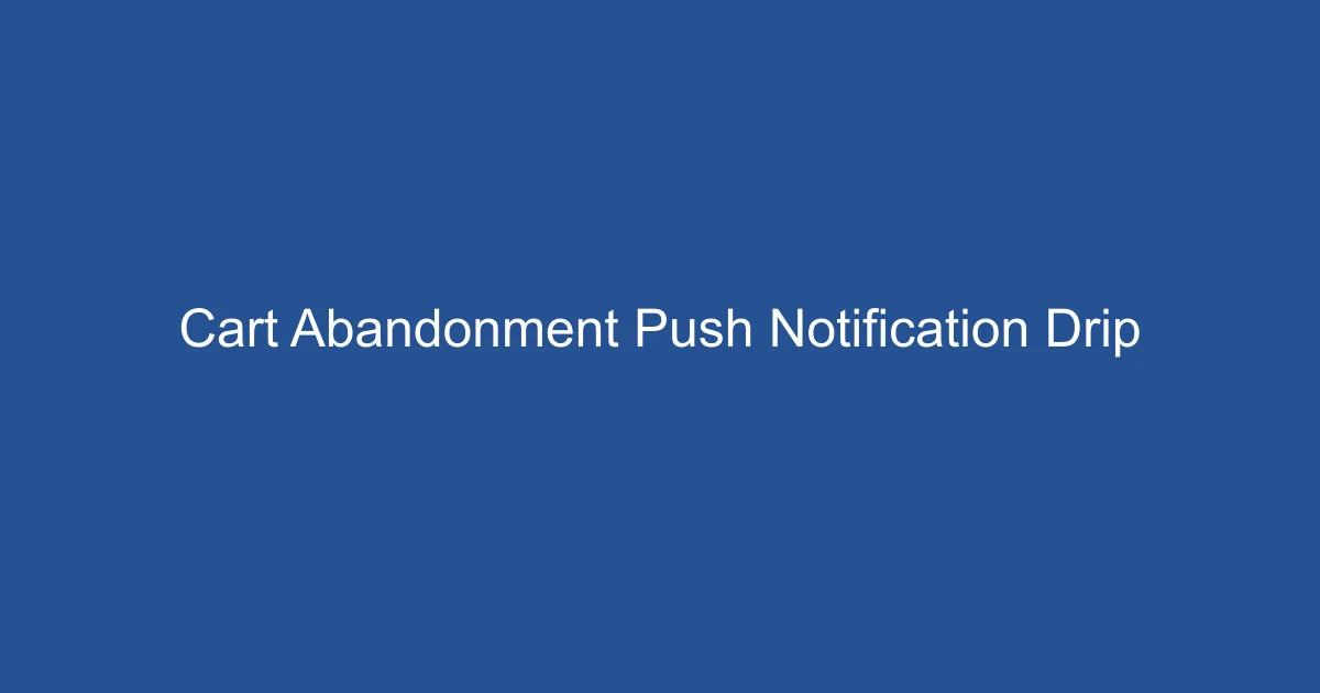 Cart Abandonment Push Notification Drip Campaigns Explained