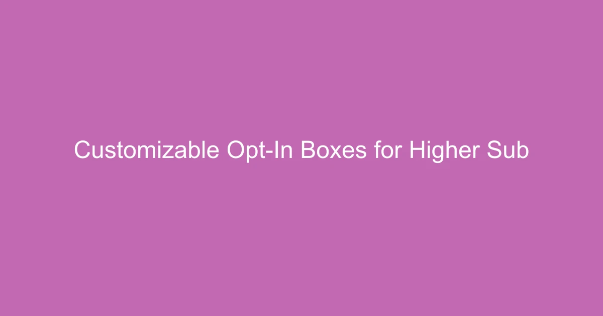 Customizable Opt-In Boxes for Higher Subscription Rates