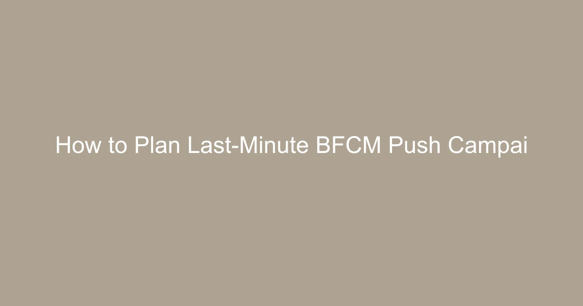 How to Plan Last-Minute BFCM Push Campaigns